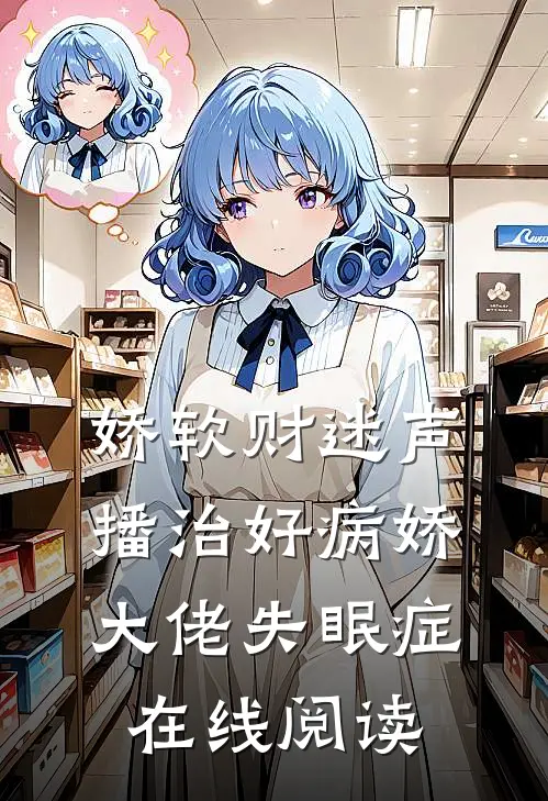 娇软财迷声播治好病娇大佬失眠症在线阅读