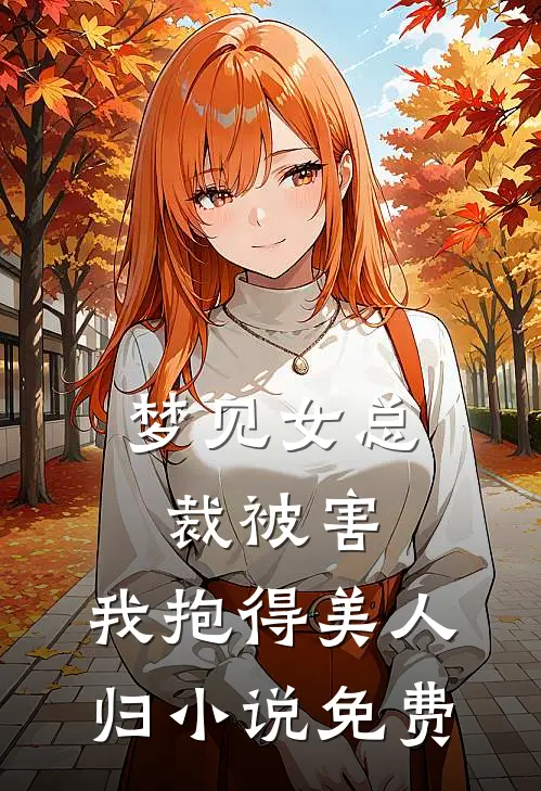 梦见女总裁被害，我抱得美人归小说免费