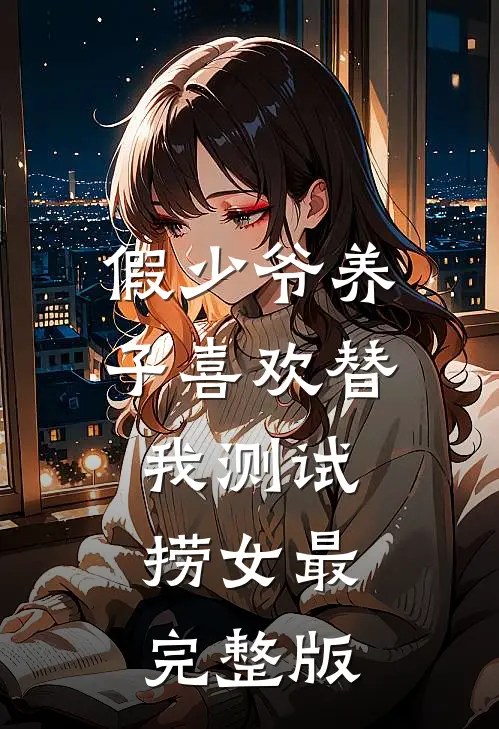 假少爷养子喜欢替我测试捞女最完整版
