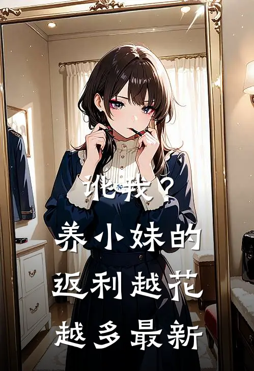讹我？养小妹的返利越花越多最新