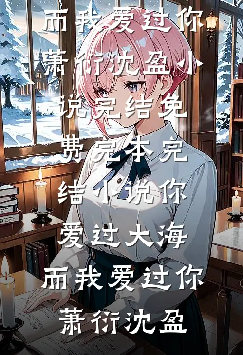 你爱过大海，而我爱过你(萧衍沈盈)小说完结免费_完本完结小说你爱过大海，而我爱过你(萧衍沈盈)