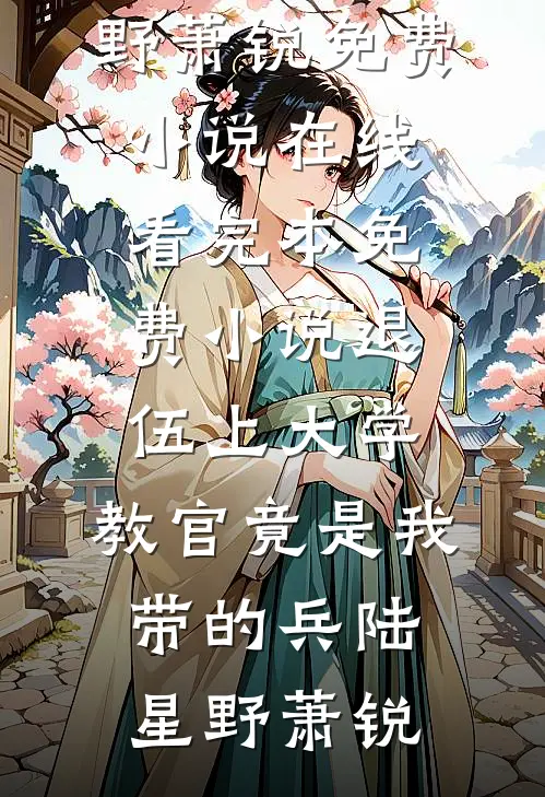 退伍上大学，教官竟是我带的兵(陆星野萧锐)免费小说在线看_完本免费小说退伍上大学，教官竟是我带的兵(陆星野萧锐)