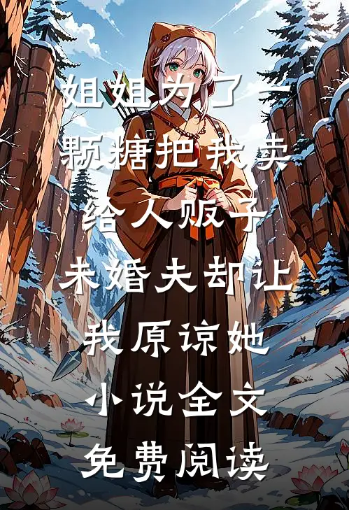 姐姐为了一颗糖把我卖给人贩子，未婚夫却让我原谅她小说全文免费阅读