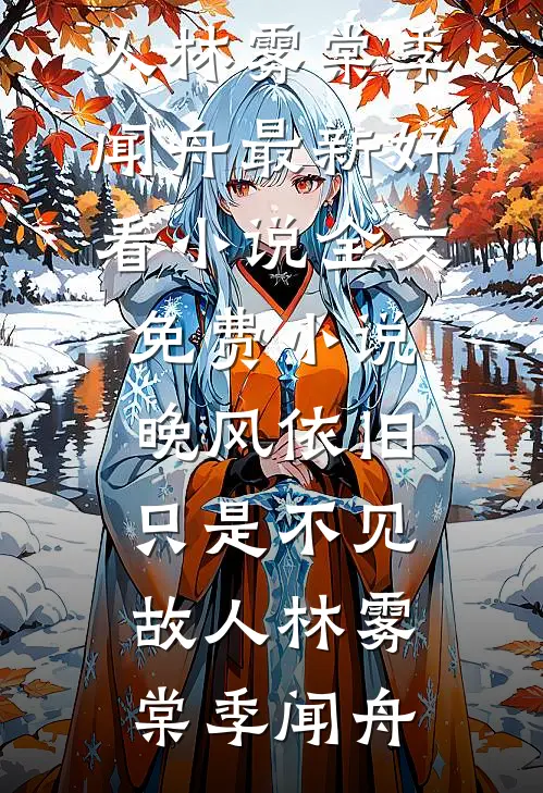 晚风依旧，只是不见故人(林雾棠季闻舟)最新好看小说_全文免费小说晚风依旧，只是不见故人林雾棠季闻舟