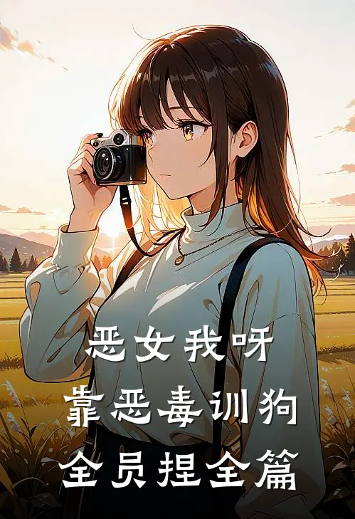 恶女我呀，靠恶毒训狗全员捏全篇