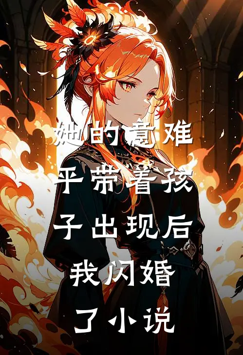 她的意难平带着孩子出现后，我闪婚了小说