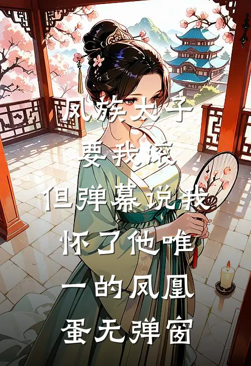 凤族太子要我滚，但弹幕说我怀了他唯一的凤凰蛋无弹窗