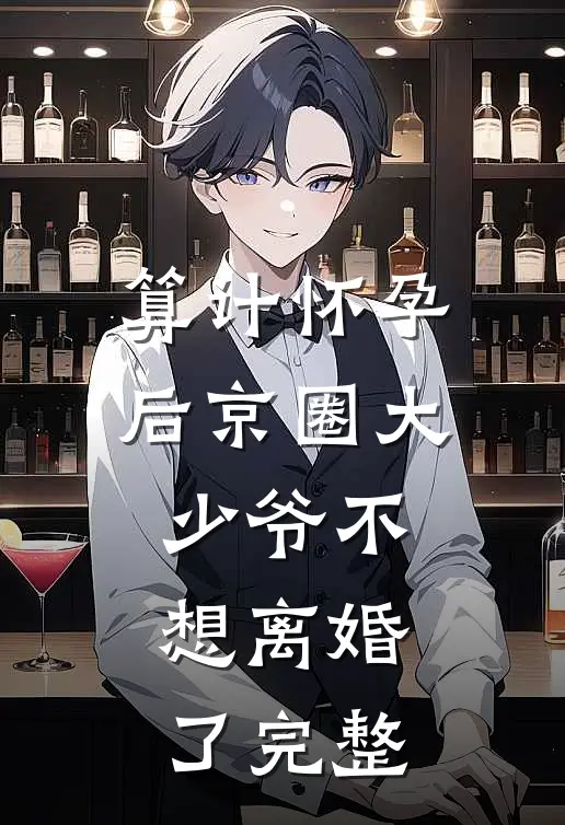 算计怀孕后京圈大少爷不想离婚了完整