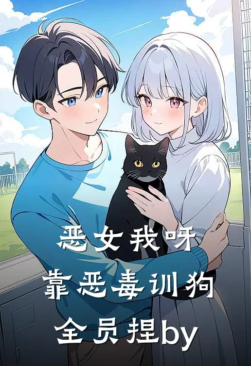 恶女我呀，靠恶毒训狗全员捏by