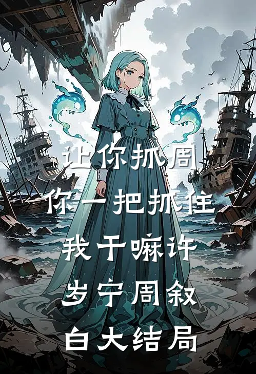 让你抓周，你一把抓住我干嘛许岁宁周叙白大结局