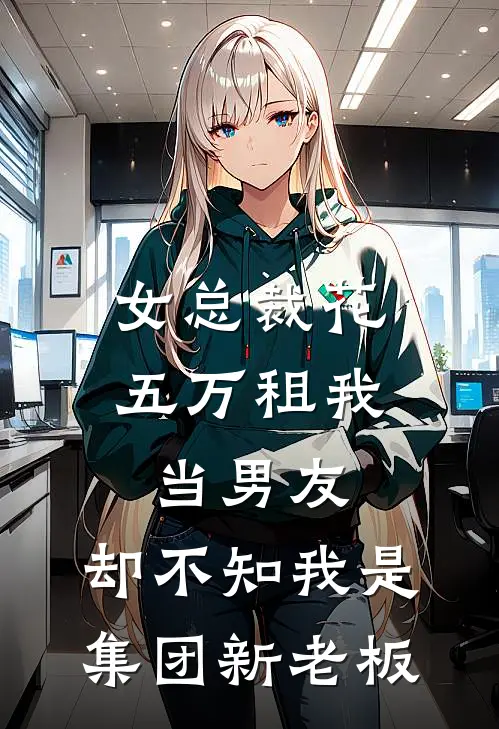 女总裁花五万租我当男友，却不知我是集团新老板