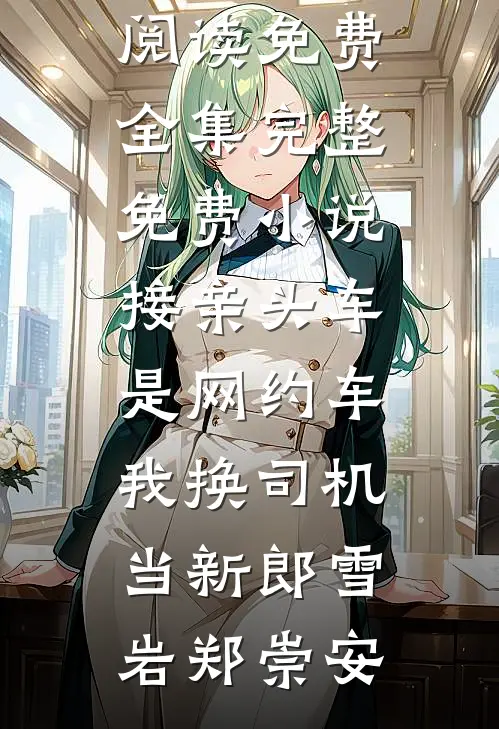 接亲头车是网约车，我换司机当新郎(雪岩郑崇安)全文阅读免费全集_完整免费小说接亲头车是网约车，我换司机当新郎雪岩郑崇安