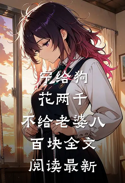 宁给狗花两千，不给老婆八百块全文阅读最新