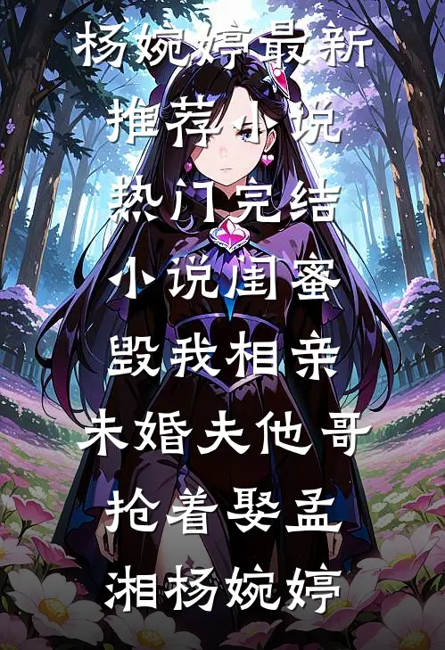 闺蜜毁我相亲：未婚夫他哥抢着娶(孟湘杨婉婷)最新推荐小说_热门完结小说闺蜜毁我相亲：未婚夫他哥抢着娶孟湘杨婉婷