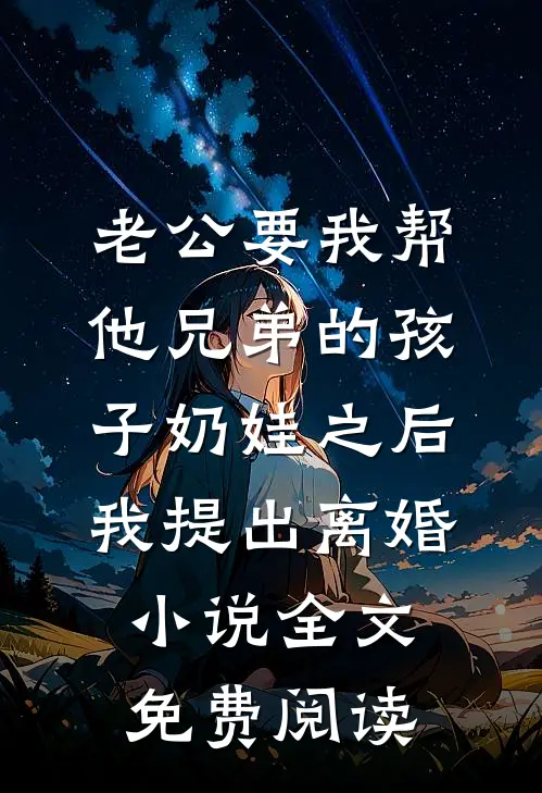 老公要我帮他兄弟的孩子奶娃之后，我提出离婚小说全文免费阅读