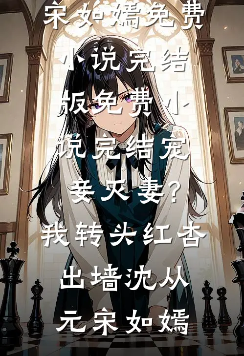 宠妾灭妻?我转头红杏出墙(沈从元宋如嫣)免费小说完结版_免费小说完结宠妾灭妻?我转头红杏出墙沈从元宋如嫣