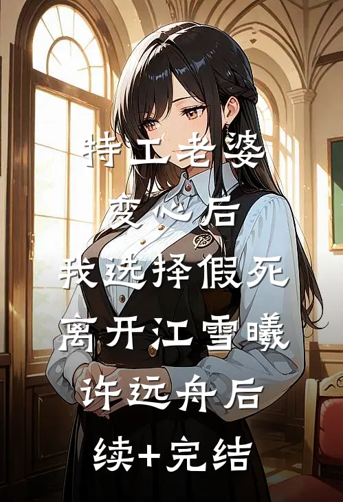 特工老婆变心后，我选择假死离开江雪曦许远舟后续+完结