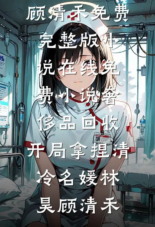 奢侈品回收，开局拿捏清冷名媛(林昊顾清禾)免费完整版小说_在线免费小说奢侈品回收，开局拿捏清冷名媛林昊顾清禾
