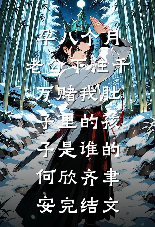孕八个月，老公下注千万赌我肚子里的孩子是谁的何欣齐聿安完结文