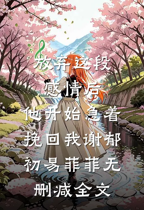 放弃这段感情后，他开始急着挽回我谢郁初易菲菲无删减全文