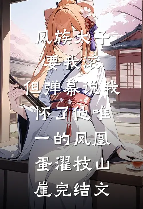 凤族太子要我滚，但弹幕说我怀了他唯一的凤凰蛋濯枝山崖完结文