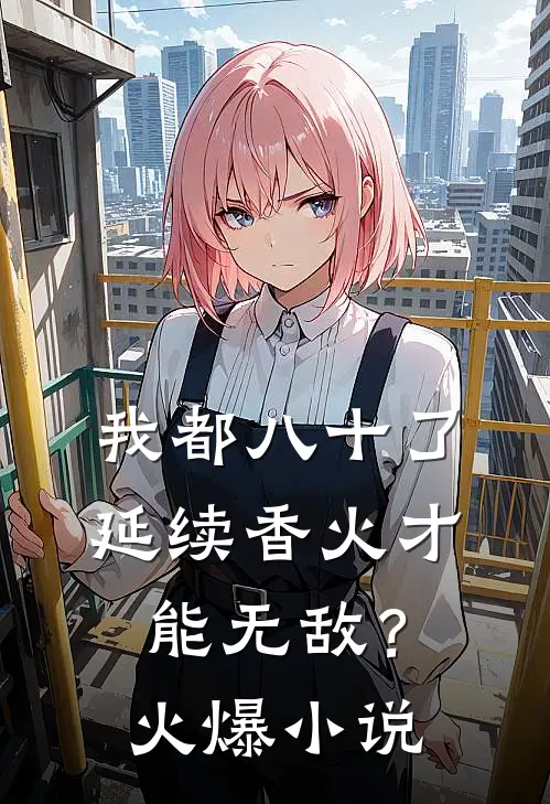 我都八十了，延续香火才能无敌？火爆小说