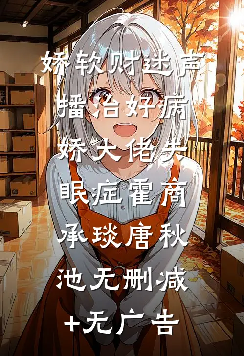 娇软财迷声播治好病娇大佬失眠症霍商承琰唐秋池无删减+无广告