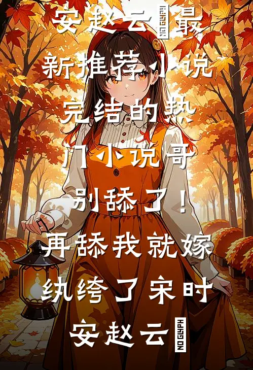 哥，别舔了！再舔我就嫁纨绔了宋时安赵云璟最新推荐小说_完结的热门小说哥，别舔了！再舔我就嫁纨绔了(宋时安赵云璟)