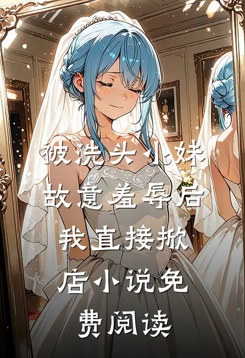 被洗头小妹故意羞辱后，我直接掀店小说免费阅读