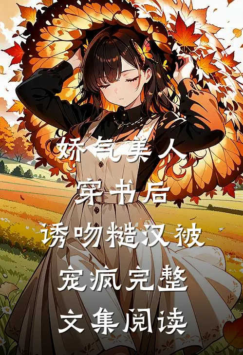 娇气美人穿书后，诱吻糙汉被宠疯完整文集阅读