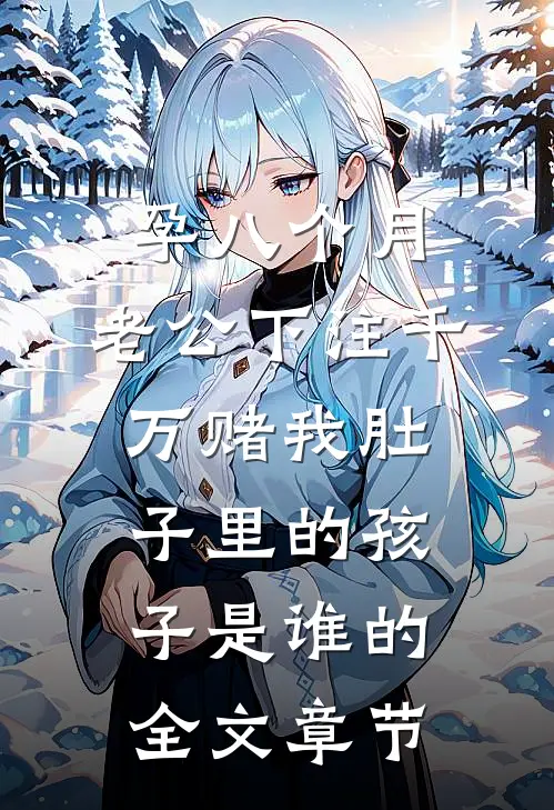 孕八个月，老公下注千万赌我肚子里的孩子是谁的全文章节