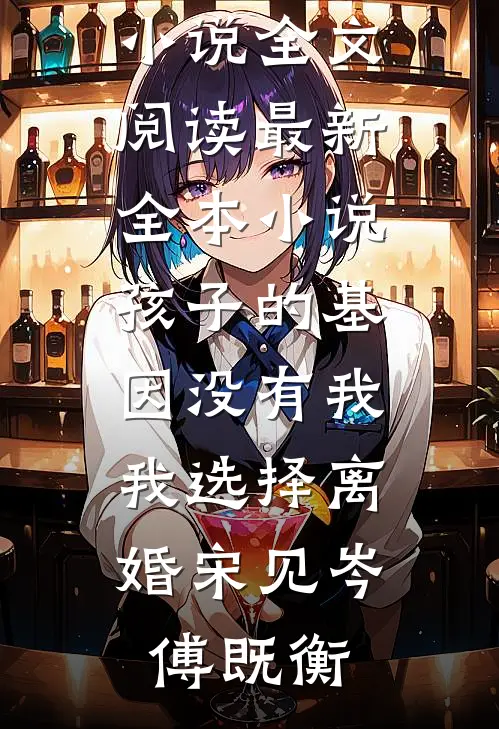 孩子的基因没有我，我选择离婚宋见岑傅既衡最新小说全文阅读_最新全本小说孩子的基因没有我，我选择离婚(宋见岑傅既衡)