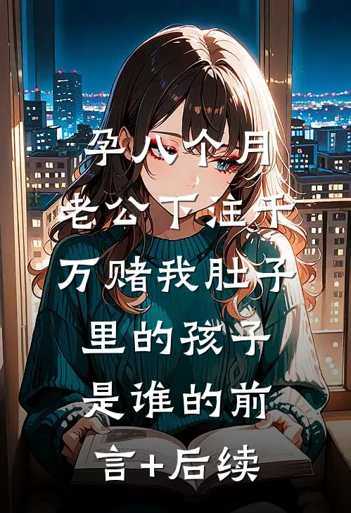 孕八个月，老公下注千万赌我肚子里的孩子是谁的前言+后续
