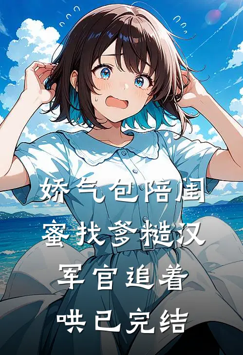 娇气包陪闺蜜找爹糙汉军官追着哄已完结