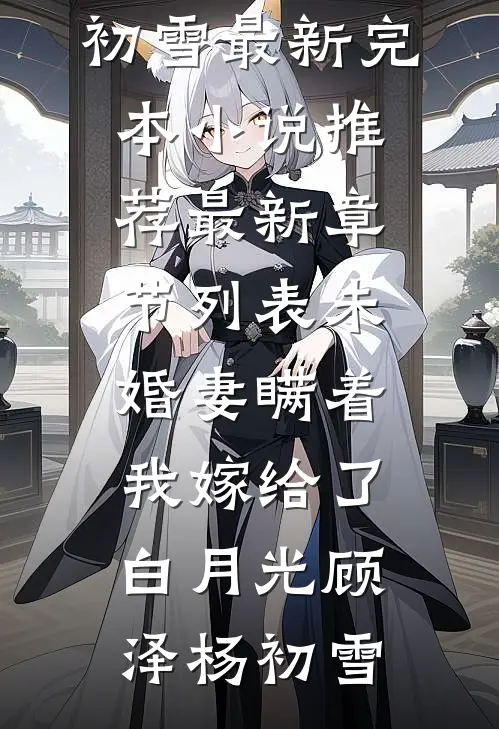 未婚妻瞒着我嫁给了白月光顾泽杨初雪最新完本小说推荐_最新章节列表未婚妻瞒着我嫁给了白月光顾泽杨初雪
