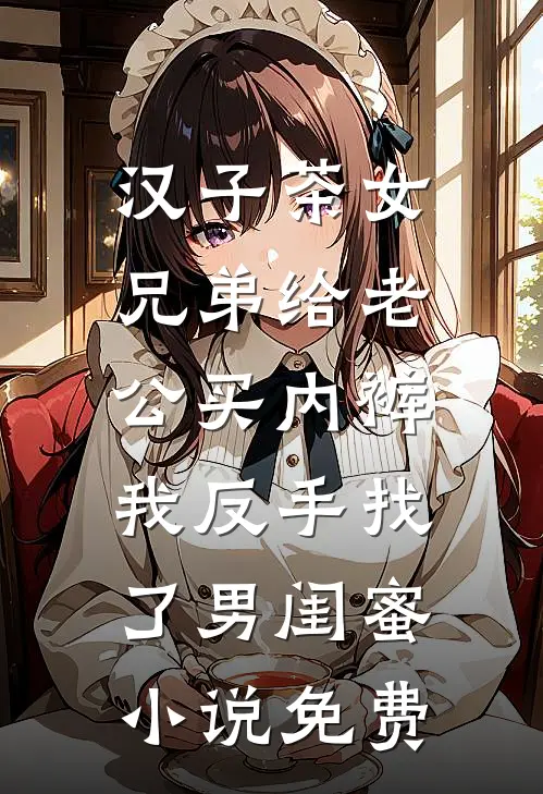 汉子茶女兄弟给老公买内裤，我反手找了男闺蜜小说免费