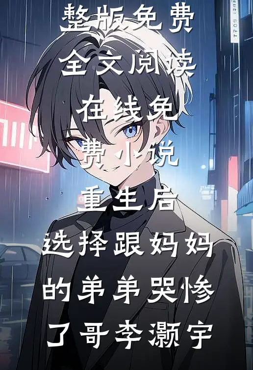 重生后，选择跟妈妈的弟弟哭惨了(哥李灏宇)完整版免费全文阅读_在线免费小说重生后，选择跟妈妈的弟弟哭惨了(哥李灏宇)