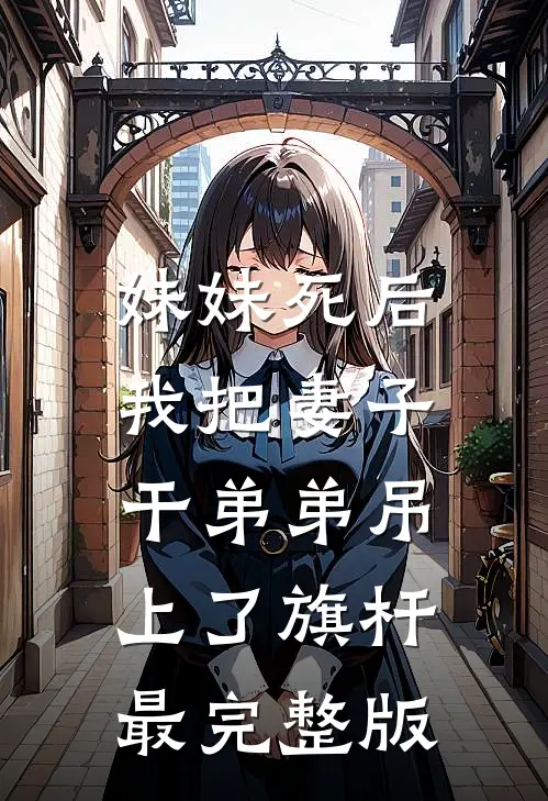 妹妹死后，我把妻子干弟弟吊上了旗杆最完整版