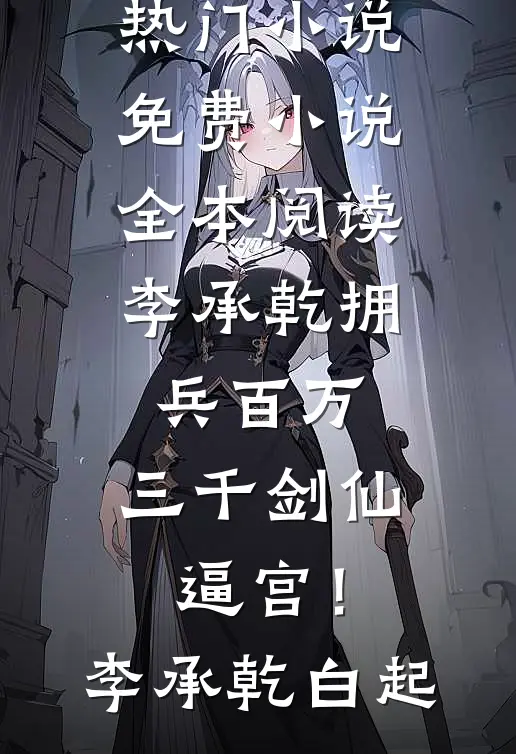 李承乾拥兵百万，三千剑仙逼宫！(李承乾白起)完结的热门小说_免费小说全本阅读李承乾拥兵百万，三千剑仙逼宫！(李承乾白起)