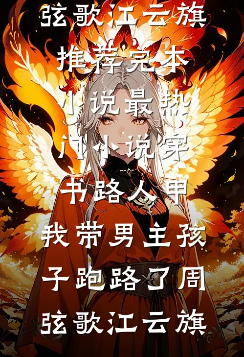 穿书路人甲，我带男主孩子跑路了(周弦歌江云旗)推荐完本小说_最热门小说穿书路人甲，我带男主孩子跑路了周弦歌江云旗