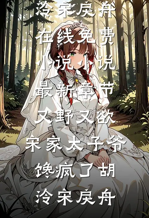 又野又欲，宋家太子爷馋疯了(胡泠宋戾舟)在线免费小说_小说最新章节又野又欲，宋家太子爷馋疯了(胡泠宋戾舟)