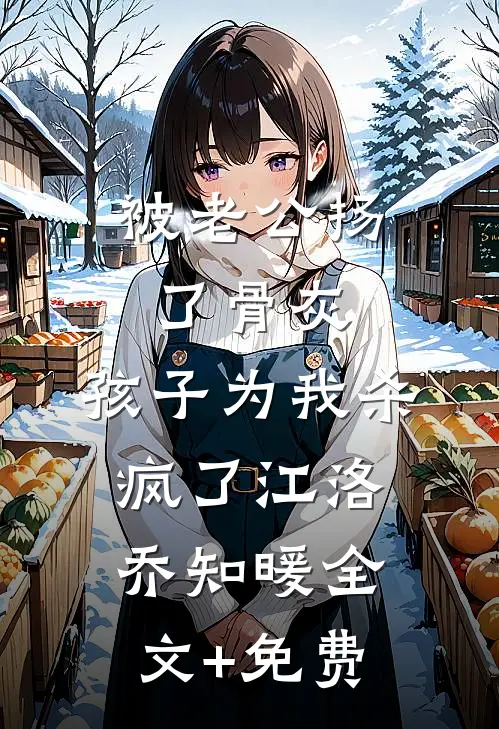 被老公扬了骨灰，孩子为我杀疯了江洛乔知暖全文+免费