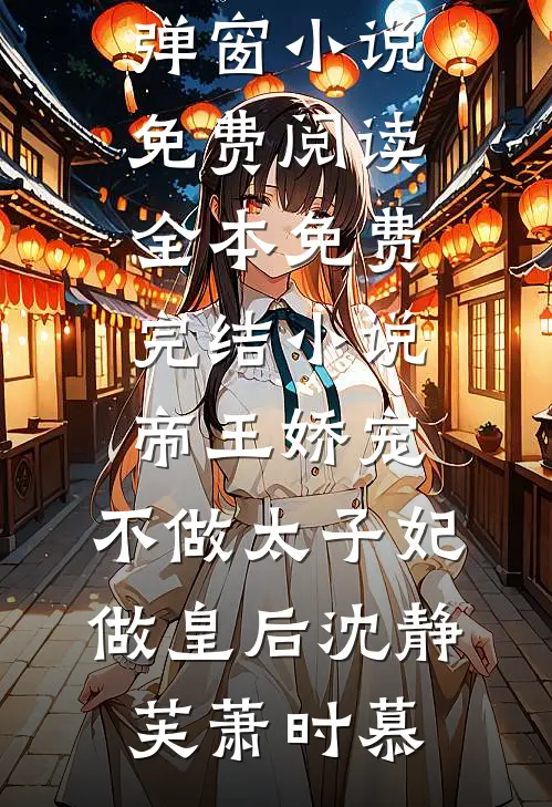 帝王娇宠，不做太子妃做皇后(沈静芙萧时慕)无弹窗小说免费阅读_全本免费完结小说帝王娇宠，不做太子妃做皇后沈静芙萧时慕