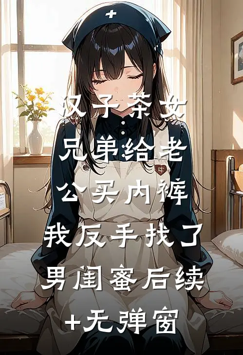 汉子茶女兄弟给老公买内裤，我反手找了男闺蜜后续+无弹窗