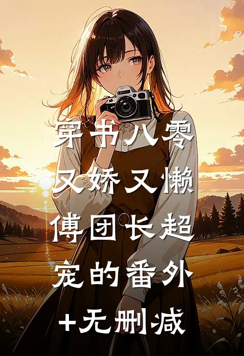 穿书八零又娇又懒，傅团长超宠的番外+无删减