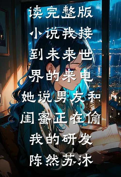 我接到未来世界的来电，她说男友和闺蜜正在偷我的研发陈然苏沐无弹窗小说免费阅读_完整版小说我接到未来世界的来电，她说男友和闺蜜正在偷我的研发(陈然苏沐)