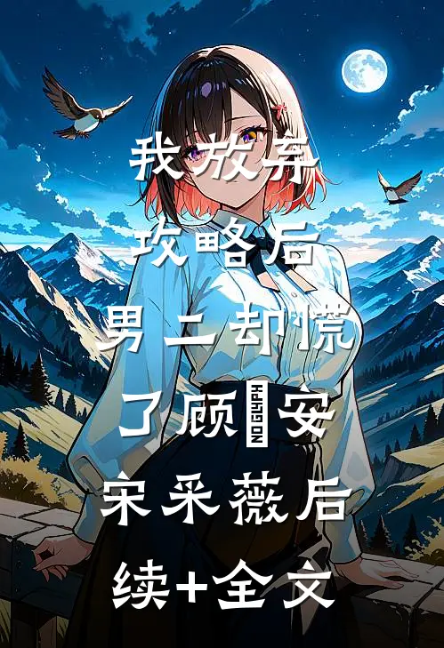 我放弃攻略后，男二却慌了顾璟安宋采薇后续+全文