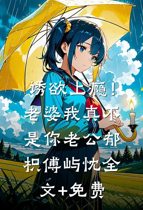 诱欲上瘾！老婆我真不是你老公郁枳傅屿忱全文+免费