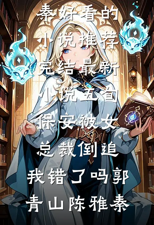 五旬保安被女总裁倒追，我错了吗(郭青山陈雅秦)好看的小说推荐完结_最新小说五旬保安被女总裁倒追，我错了吗郭青山陈雅秦