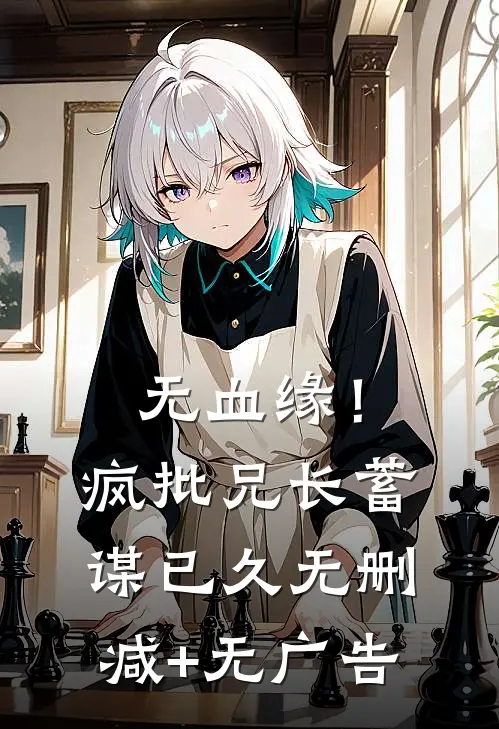 无血缘！疯批兄长蓄谋已久无删减+无广告